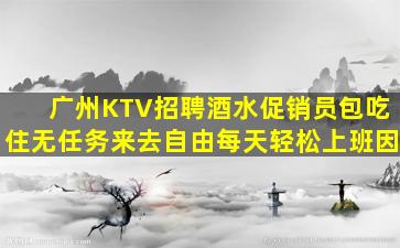 广州KTV招聘酒水促销员包吃住无任务来去自由每天轻松上班因