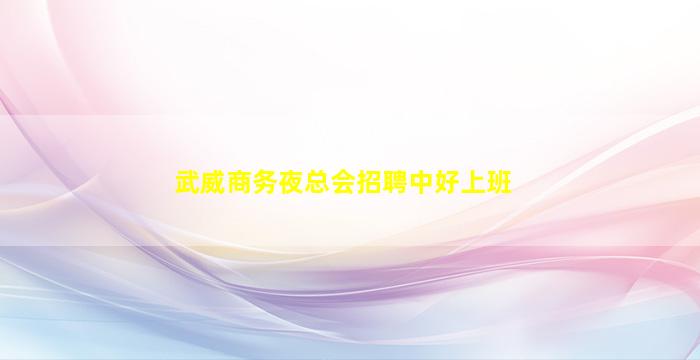 武威商务夜总会招聘中好上班